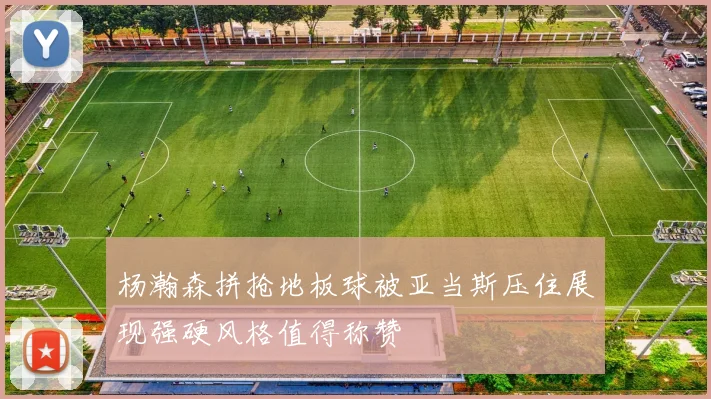 杨瀚森拼抢地板球被亚当斯压住展现强硬风格值得称赞