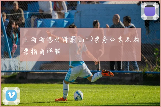上海海港对阵蔚山HD票务公告及购票指南详解